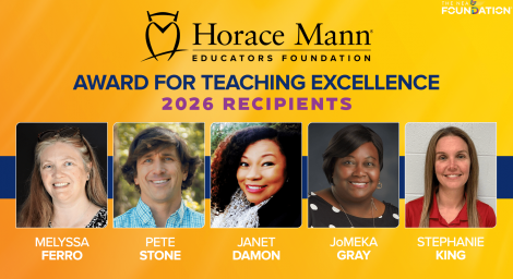 Header The headshots of Melyssa Ferro, Pete Stone, Janet Damon, JoMeka Gray, and Stephanie King appear in a row under the words "Horace Mann Educators Foundation Awards for Teaching Excellence 2026 recipients"